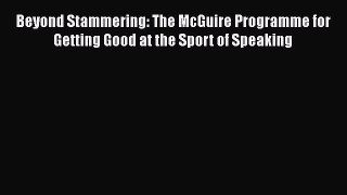 Read Beyond Stammering: The McGuire Programme for Getting Good at the Sport of Speaking Ebook