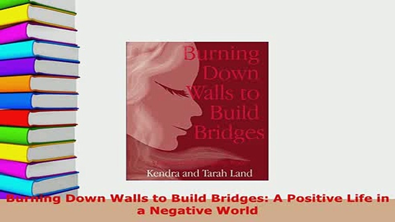 PDF  Burning Down Walls to Build Bridges A Positive Life in a Negative World Read Online
