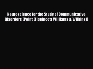 Read Neuroscience for the Study of Communicative Disorders (Point (Lippincott Williams & Wilkins))