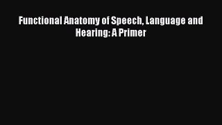 Read Functional Anatomy of Speech Language and Hearing: A Primer Ebook Free
