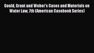 [PDF] Gould Grant and Weber's Cases and Materials on Water Law 7th (American Casebook Series)