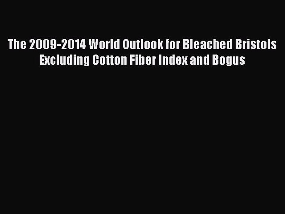 Read The 2009-2014 World Outlook for Bleached Bristols Excluding Cotton Fiber Index and Bogus