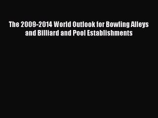 Read The 2009-2014 World Outlook for Bowling Alleys and Billiard and Pool Establishments Ebook