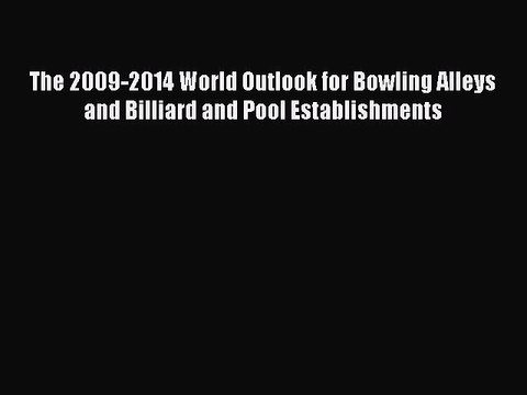 Read The 2009-2014 World Outlook for Bowling Alleys and Billiard and Pool Establishments Ebook
