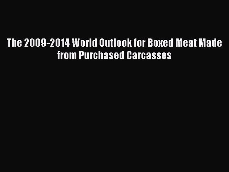Read The 2009-2014 World Outlook for Boxed Meat Made from Purchased Carcasses Ebook Free