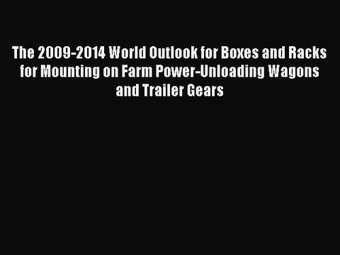Download The 2009-2014 World Outlook for Boxes and Racks for Mounting on Farm Power-Unloading