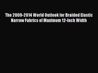 Read The 2009-2014 World Outlook for Braided Elastic Narrow Fabrics of Maximum 12-Inch Width