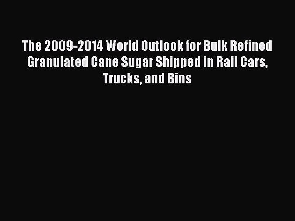 Read The 2009-2014 World Outlook for Bulk Refined Granulated Cane Sugar Shipped in Rail Cars
