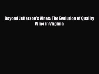 Read Beyond Jefferson's Vines: The Evolution of Quality Wine in Virginia Ebook Free