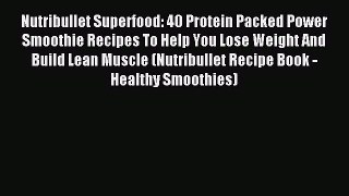 Read Nutribullet Superfood: 40 Protein Packed Power Smoothie Recipes To Help You Lose Weight