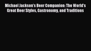 Download Michael Jackson's Beer Companion: The World's Great Beer Styles Gastronomy and Traditions