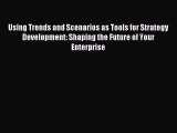 Read Using Trends and Scenarios as Tools for Strategy Development: Shaping the Future of Your