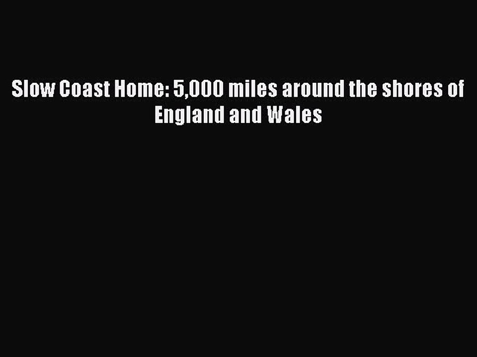 [Read PDF] Slow Coast Home: 5000 miles around the shores of England and Wales  Full EBook