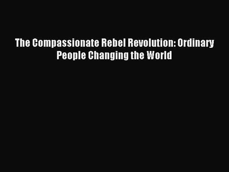 [Download] The Compassionate Rebel Revolution: Ordinary People Changing the World  Read Online