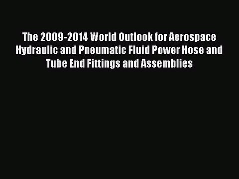 Download The 2009-2014 World Outlook for Aerospace Hydraulic and Pneumatic Fluid Power Hose