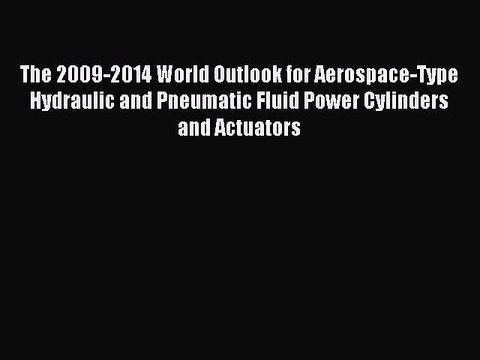 Download The 2009-2014 World Outlook for Aerospace-Type Hydraulic and Pneumatic Fluid Power