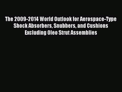 Read The 2009-2014 World Outlook for Aerospace-Type Shock Absorbers Snubbers and Cushions Excluding