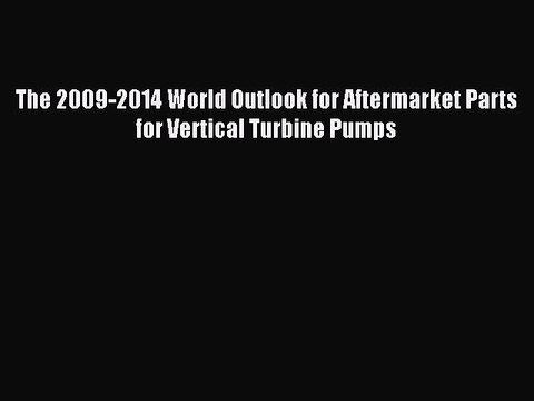Download The 2009-2014 World Outlook for Aftermarket Parts for Vertical Turbine Pumps PDF Free