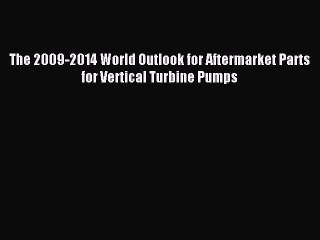 Download The 2009-2014 World Outlook for Aftermarket Parts for Vertical Turbine Pumps PDF Free