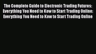 [PDF] The Complete Guide to Electronic Trading Futures: Everything You Need to Kow to Start