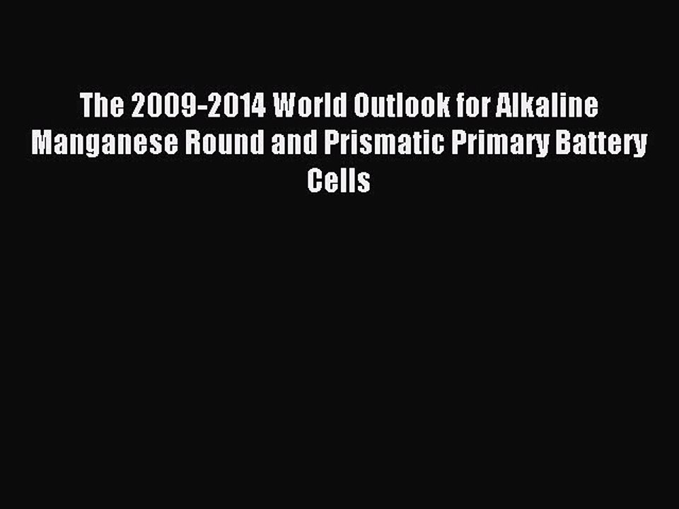 Download The 2009-2014 World Outlook for Alkaline Manganese Round and Prismatic Primary Battery