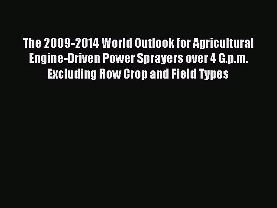 Download The 2009-2014 World Outlook for Agricultural Engine-Driven Power Sprayers over 4 G.p.m.