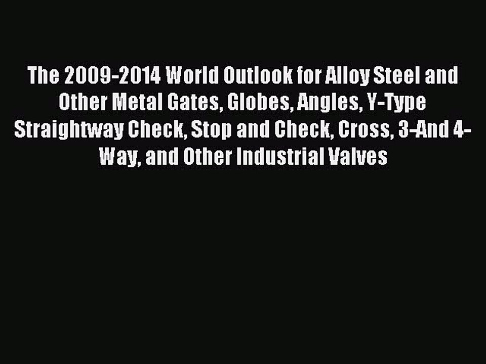 Read The 2009-2014 World Outlook for Alloy Steel and Other Metal Gates Globes Angles Y-Type