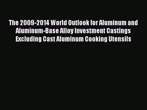 Read The 2009-2014 World Outlook for Aluminum and Aluminum-Base Alloy Investment Castings Excluding