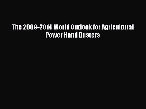 Read The 2009-2014 World Outlook for Agricultural Power Hand Dusters PDF Free