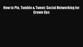 [PDF] How to Pin Tumble & Tweet: Social Networking for Grown Ups [Download] Full Ebook