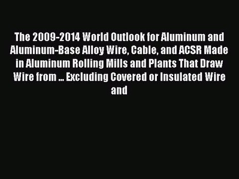 Read The 2009-2014 World Outlook for Aluminum and Aluminum-Base Alloy Wire Cable and ACSR Made
