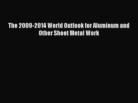 Download The 2009-2014 World Outlook for Aluminum and Other Sheet Metal Work PDF Online