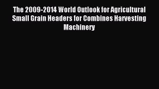Read The 2009-2014 World Outlook for Agricultural Small Grain Headers for Combines Harvesting