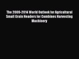 Read The 2009-2014 World Outlook for Agricultural Small Grain Headers for Combines Harvesting