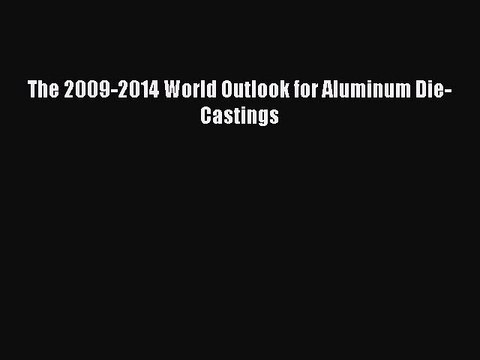 Read The 2009-2014 World Outlook for Aluminum Die-Castings Ebook Free