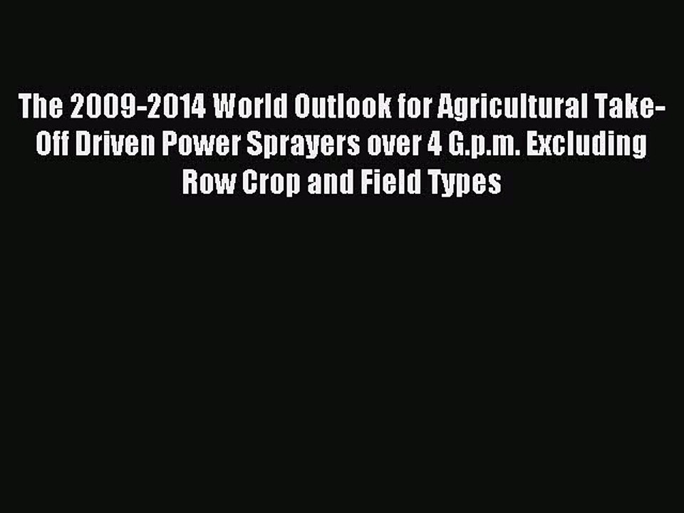 Read The 2009-2014 World Outlook for Agricultural Take-Off Driven Power Sprayers over 4 G.p.m.