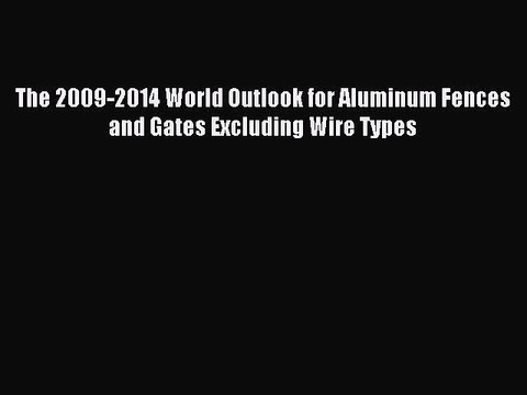 Read The 2009-2014 World Outlook for Aluminum Fences and Gates Excluding Wire Types Ebook Free