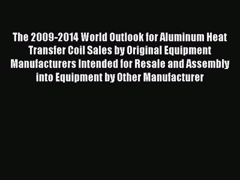 Download The 2009-2014 World Outlook for Aluminum Heat Transfer Coil Sales by Original Equipment