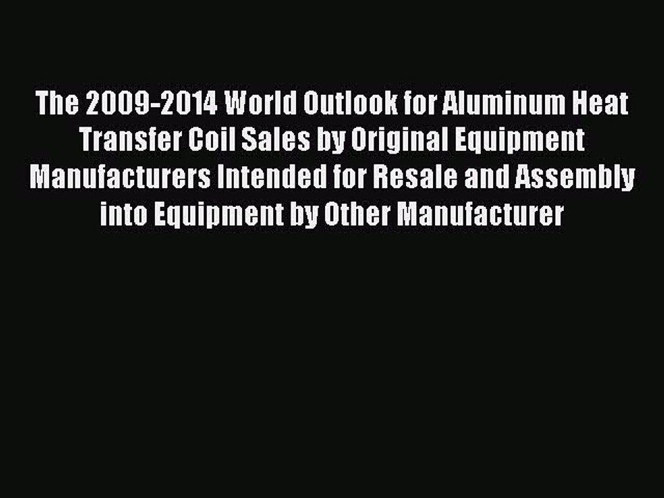 Download The 2009-2014 World Outlook for Aluminum Heat Transfer Coil Sales by Original Equipment
