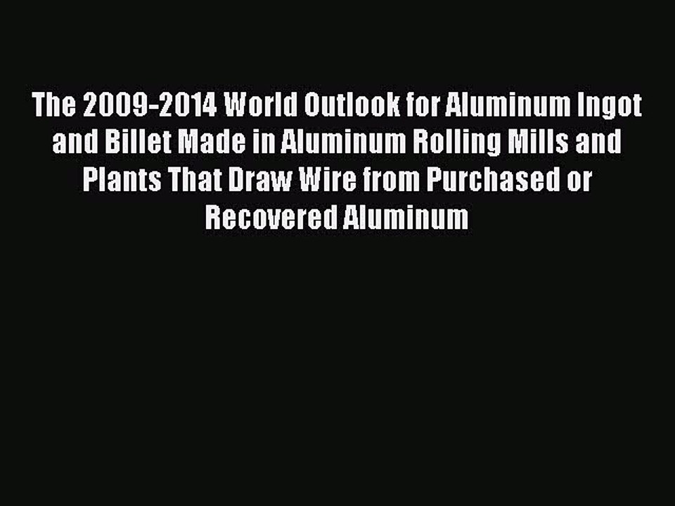 Read The 2009-2014 World Outlook for Aluminum Ingot and Billet Made in Aluminum Rolling Mills