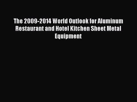 Read The 2009-2014 World Outlook for Aluminum Restaurant and Hotel Kitchen Sheet Metal Equipment