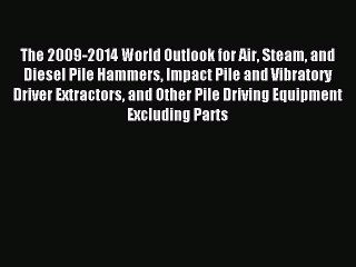 Read The 2009-2014 World Outlook for Air Steam and Diesel Pile Hammers Impact Pile and Vibratory