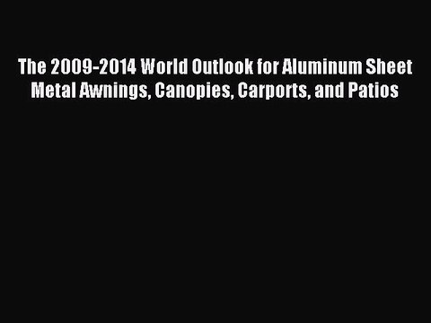 Download The 2009-2014 World Outlook for Aluminum Sheet Metal Awnings Canopies Carports and
