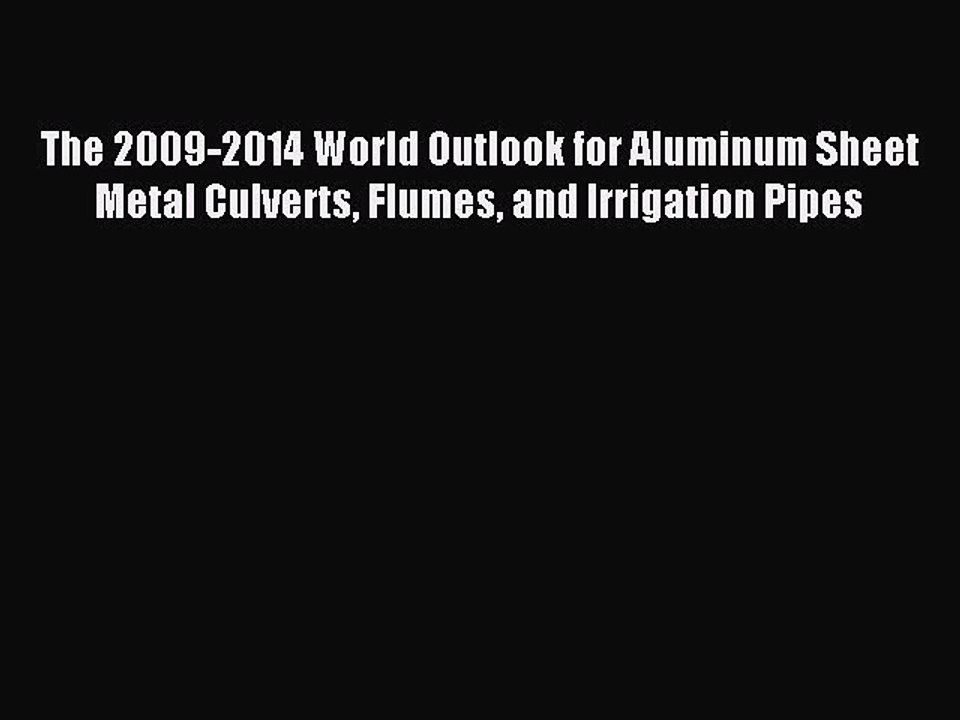 Download The 2009-2014 World Outlook for Aluminum Sheet Metal Culverts Flumes and Irrigation
