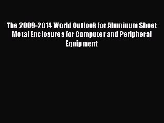 Read The 2009-2014 World Outlook for Aluminum Sheet Metal Enclosures for Computer and Peripheral