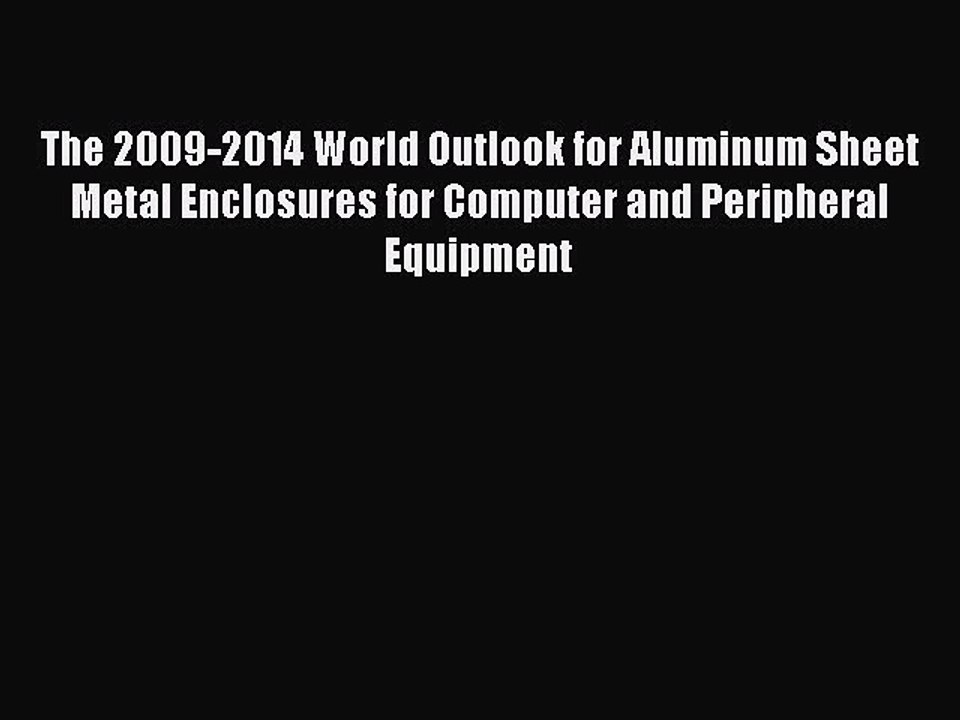 Read The 2009-2014 World Outlook for Aluminum Sheet Metal Enclosures for Computer and Peripheral