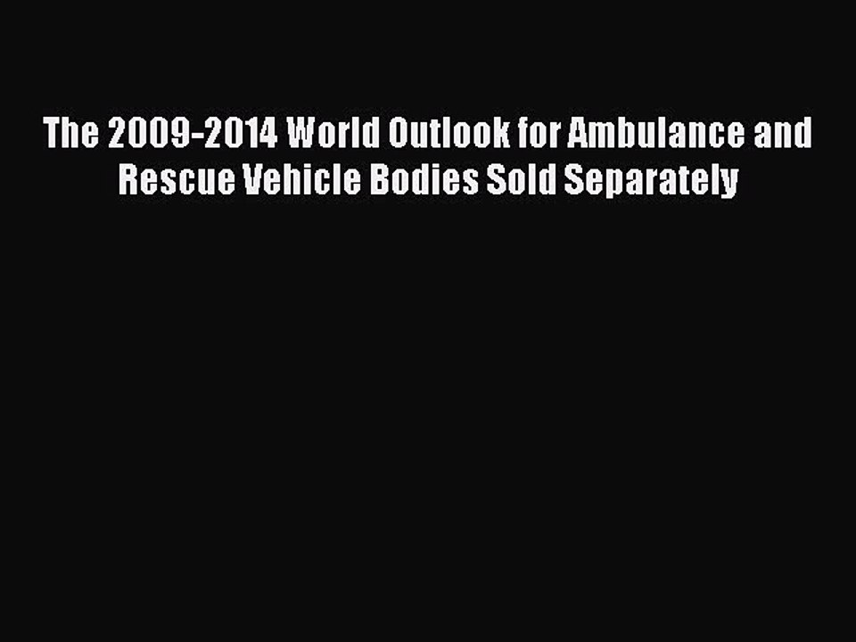 Read The 2009-2014 World Outlook for Ambulance and Rescue Vehicle Bodies Sold Separately Ebook