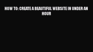 [PDF] HOW TO: CREATE A BEAUTIFUL WEBSITE IN UNDER AN HOUR [Download] Full Ebook
