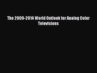 Read The 2009-2014 World Outlook for Analog Color Televisions PDF Free