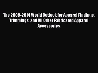 Read The 2009-2014 World Outlook for Apparel Findings Trimmings and All Other Fabricated Apparel